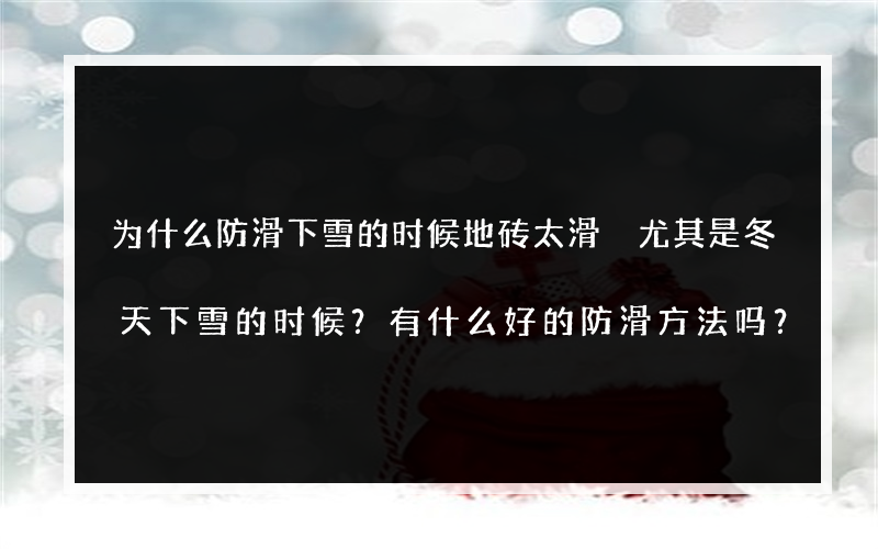 为什么防滑下雪的时候地砖太滑 尤其是冬天下雪的时候？有什么好的防滑方法吗？